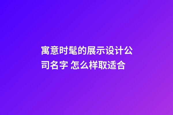 寓意时髦的展示设计公司名字 怎么样取适合-第1张-公司起名-玄机派